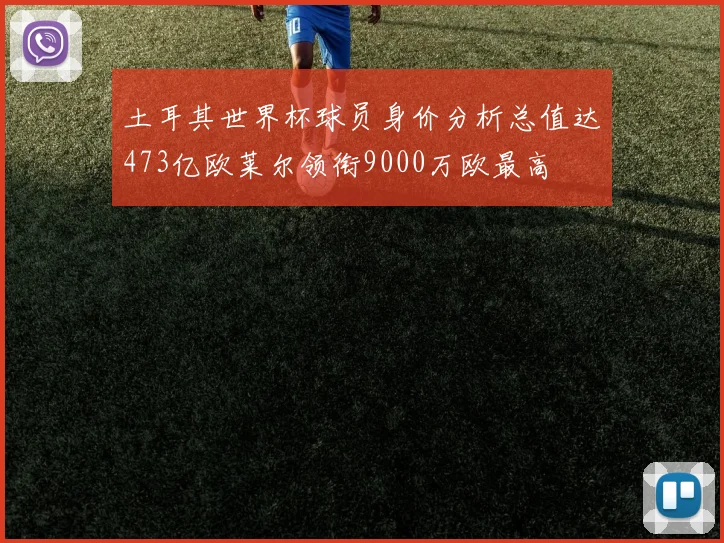 土耳其世界杯球员身价分析总值达473亿欧莱尔领衔9000万欧最高