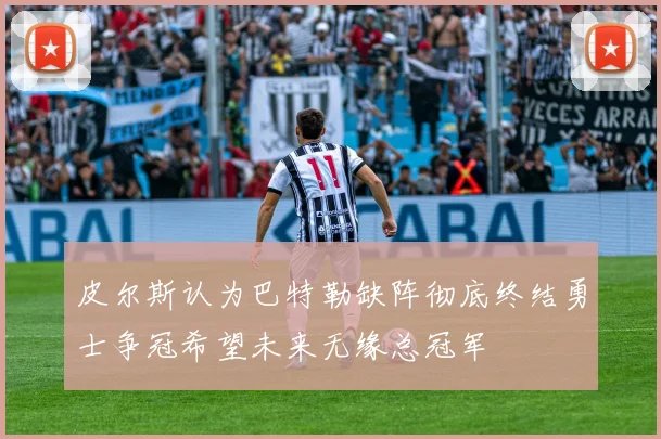 皮尔斯认为巴特勒缺阵彻底终结勇士争冠希望未来无缘总冠军