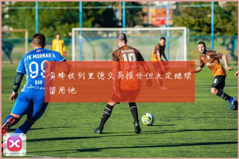 黄蜂收到里德交易报价但决定继续留用他