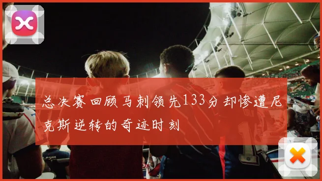 总决赛回顾马刺领先133分却惨遭尼克斯逆转的奇迹时刻