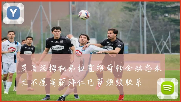 罗马诺揭秘弗拉霍维奇转会动态米兰不愿高薪拜仁巴萨频频联系