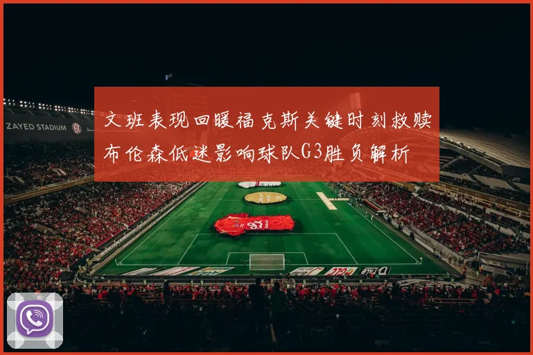 文班表现回暖福克斯关键时刻救赎布伦森低迷影响球队G3胜负解析
