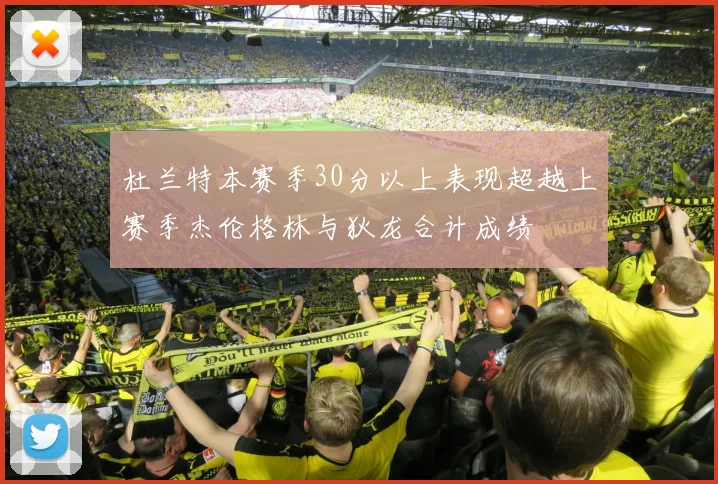 杜兰特本赛季30分以上表现超越上赛季杰伦格林与狄龙合计成绩