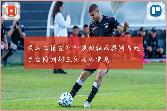 武汉三镇宣布外援帕拉西奥斯与达兰合同到期正式离队消息