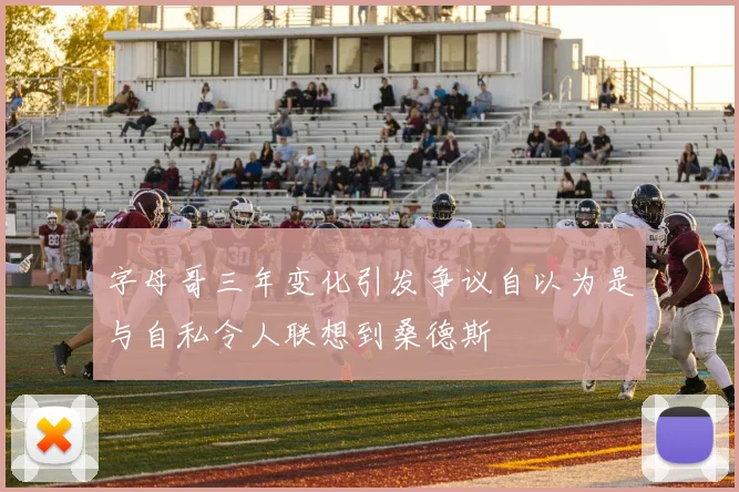字母哥三年变化引发争议自以为是与自私令人联想到桑德斯