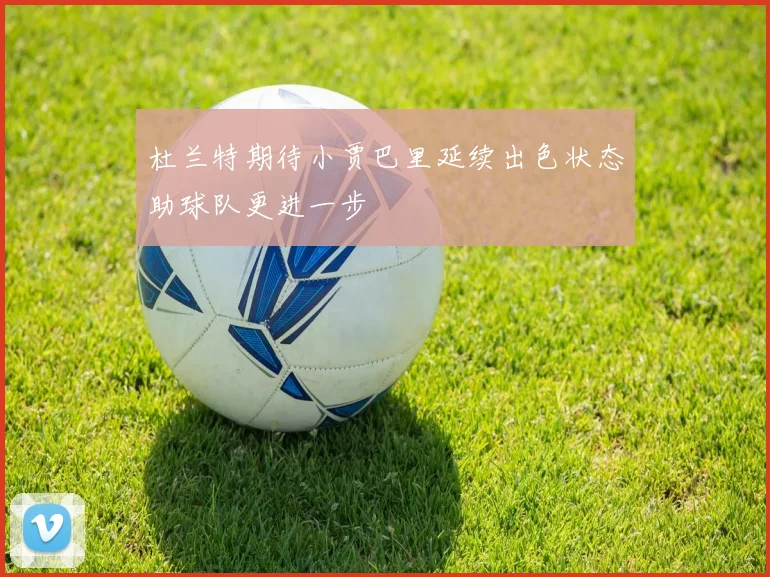 杜兰特期待小贾巴里延续出色状态助球队更进一步